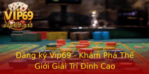 Ang Ky Vip69 Kham Pha The Gioi Giai Tri Inh Cao