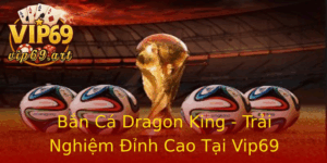 Ban Ca Dragon King Trai Nghiem Inh Cao Tai Vip69