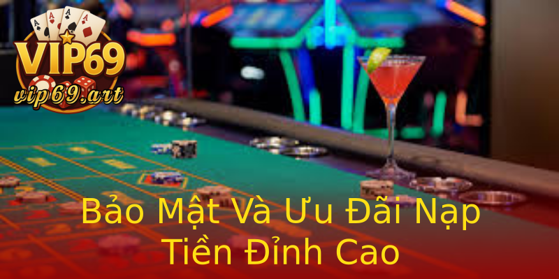 Bảo Mật Và Ưu Đãi Nạp Tiền Đỉnh Cao Bảo Mật Và Ưu Đãi Nạp Tiền Đỉnh Cao