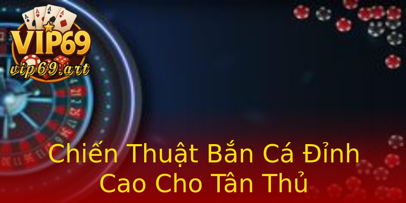 Chiến Thuật Bắn Cá Đỉnh Cao Cho Tân Thủ Chiến Thuật Bắn Cá Đỉnh Cao Cho Tân Thủ