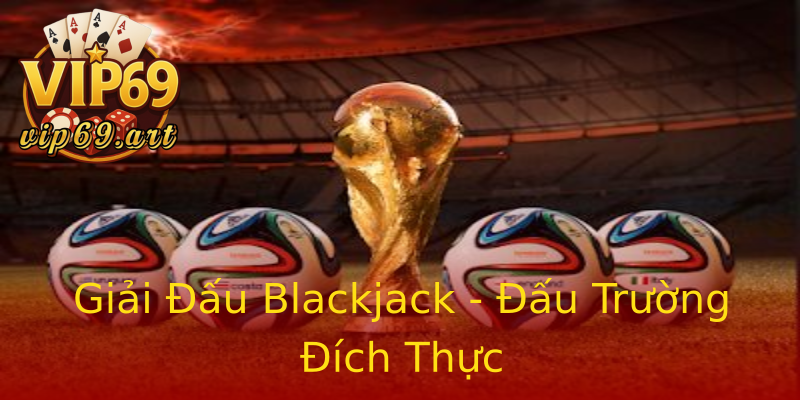 Giải Đấu Blackjack - Đấu Trường Đích Thực Giải Đấu Blackjack - Đấu Trường Đích Thực