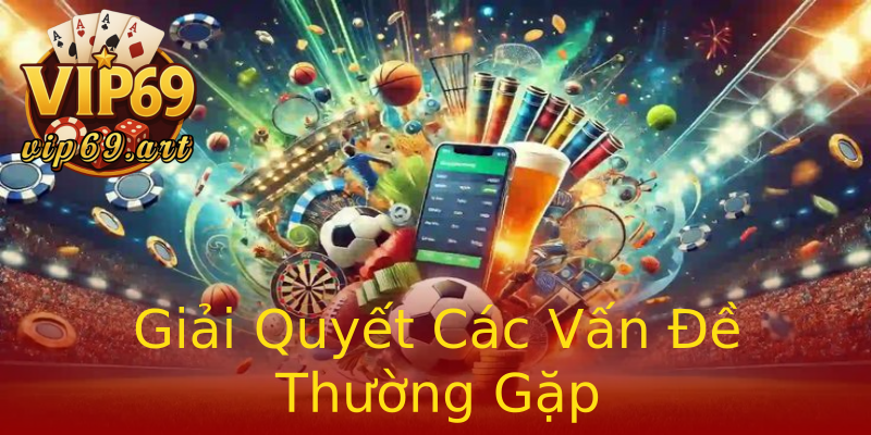 Giải Quyết Các Vấn Đề Thường Gặp Giải Quyết Các Vấn Đề Thường Gặp