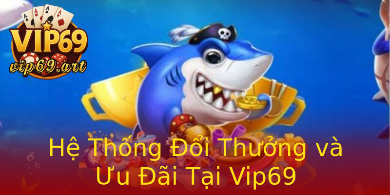 Hệ Thống Đổi Thưởng và Ưu Đãi Tại Vip69 Hệ Thống Đổi Thưởng và Ưu Đãi Tại Vip69
