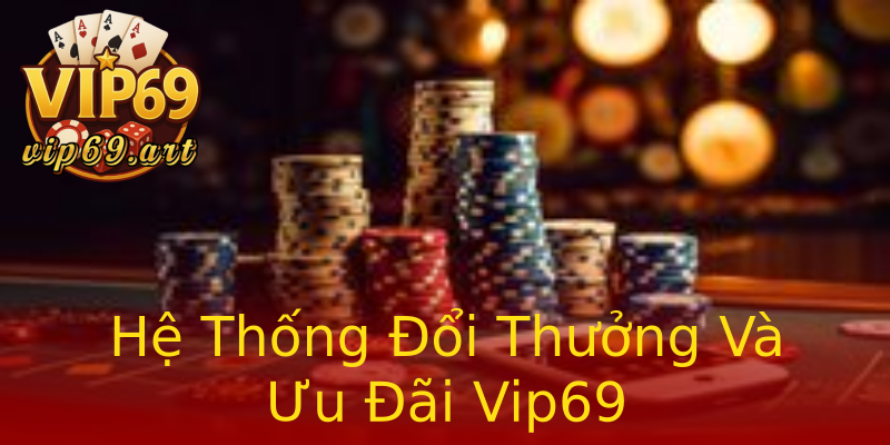 Hệ Thống Đổi Thưởng Và Ưu Đãi Vip69 Hệ Thống Đổi Thưởng Và Ưu Đãi Vip69