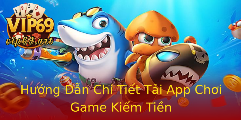 Hướng Dẫn Chi Tiết Tải App Chơi Game Kiếm Tiền Hướng Dẫn Chi Tiết Tải App Chơi Game Kiếm Tiền