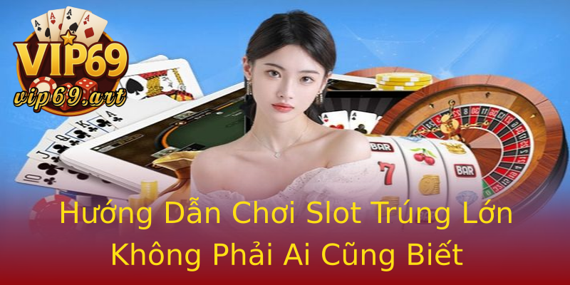 Hướng Dẫn Chơi Slot Trúng Lớn Không Phải Ai Cũng Biết Hướng Dẫn Chơi Slot Trúng Lớn Không Phải Ai Cũng Biết