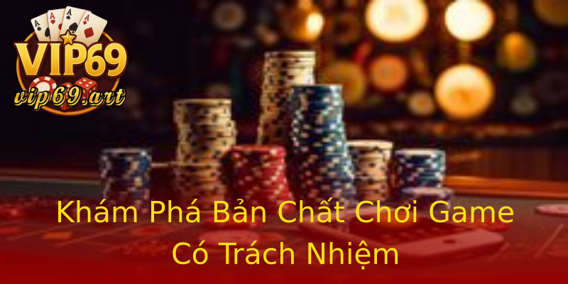 Khám Phá Bản Chất Chơi Game Có Trách Nhiệm Khám Phá Bản Chất Chơi Game Có Trách Nhiệm