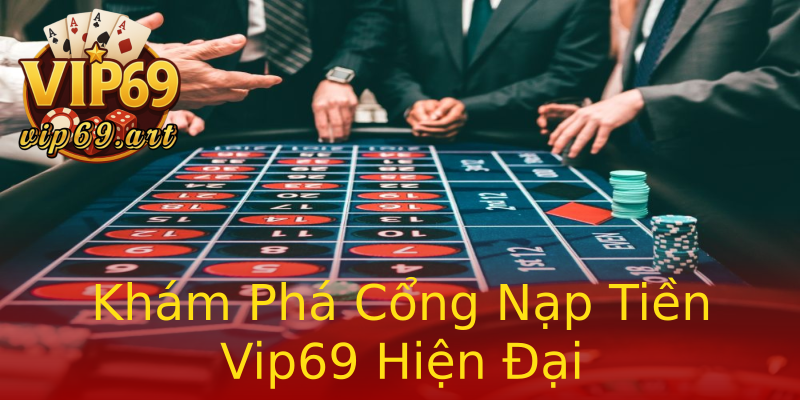Khám Phá Cổng Nạp Tiền Vip69 Hiện Đại Khám Phá Cổng Nạp Tiền Vip69 Hiện Đại