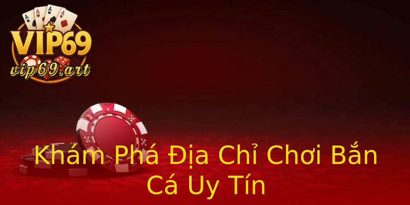 Khám Phá Địa Chỉ Chơi Bắn Cá Uy Tín Khám Phá Địa Chỉ Chơi Bắn Cá Uy Tín