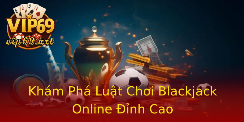 Khám Phá Luật Chơi Blackjack Online Đỉnh Cao Khám Phá Luật Chơi Blackjack Online Đỉnh Cao