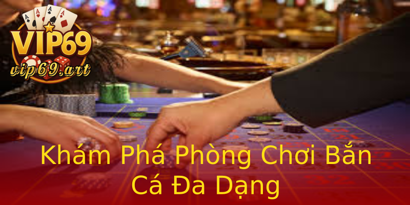 Khám Phá Phòng Chơi Bắn Cá Đa Dạng Khám Phá Phòng Chơi Bắn Cá Đa Dạng