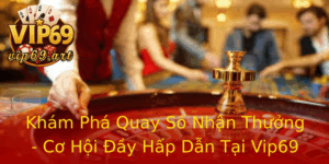Kham Pha Quay So Nhan Thuong Co Hoi Ay Hap Dan Tai Vip69