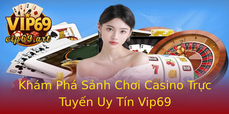 Khám Phá Sảnh Chơi Casino Trực Tuyến Uy Tín Vip69 Khám Phá Sảnh Chơi Casino Trực Tuyến Uy Tín Vip69