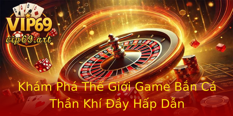 Khám Phá Thế Giới Game Bắn Cá Thần Khí Đầy Hấp Dẫn Khám Phá Thế Giới Game Bắn Cá Thần Khí Đầy Hấp Dẫn