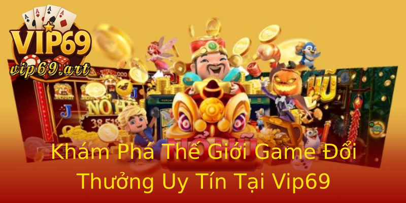 Khám Phá Thế Giới Game Đổi Thưởng Uy Tín Tại Vip69 Khám Phá Thế Giới Game Đổi Thưởng Uy Tín Tại Vip69