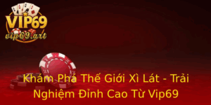 Kham Pha The Gioi Xi Lat Trai Nghiem Inh Cao Tu Vip69