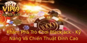 Kham Pha Tro Choi Blackjack Ky Nang Va Chien Thuat Inh Cao Tai Vip69