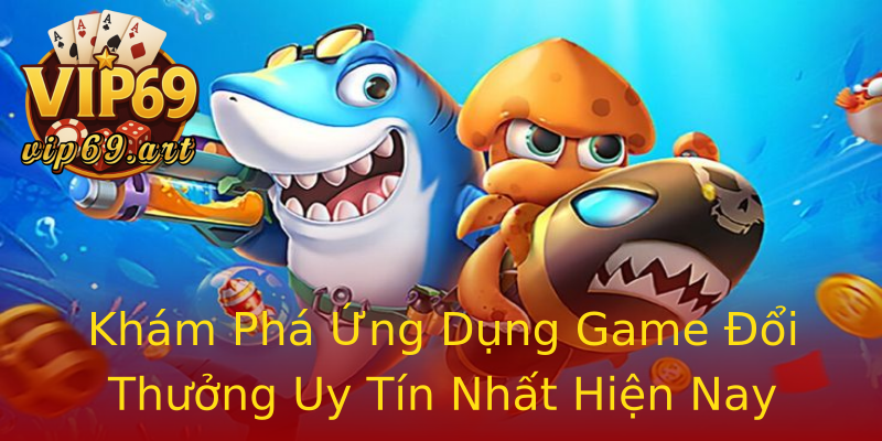 Khám Phá Ứng Dụng Game Đổi Thưởng Uy Tín Nhất Hiện Nay Khám Phá Ứng Dụng Game Đổi Thưởng Uy Tín Nhất Hiện Nay