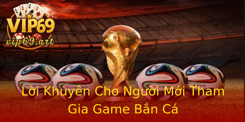 Lời Khuyên Cho Người Mới Tham Gia Game Bắn Cá Lời Khuyên Cho Người Mới Tham Gia Game Bắn Cá