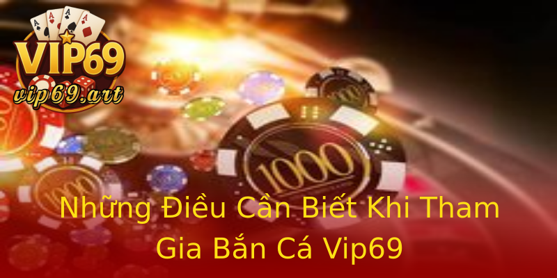 Những Điều Cần Biết Khi Tham Gia Bắn Cá Vip69 Những Điều Cần Biết Khi Tham Gia Bắn Cá Vip69