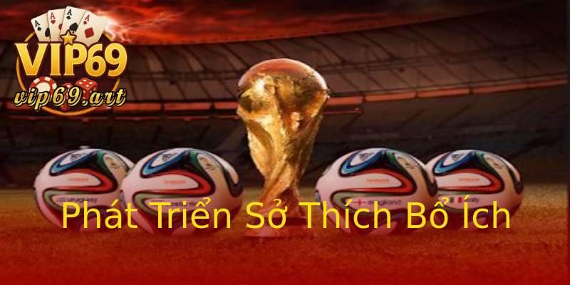 Phát Triển Sở Thích Bổ Ích Phát Triển Sở Thích Bổ Ích