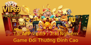 Tai App Vip69 Trai Nghiem Game Oi Thuong Inh Cao