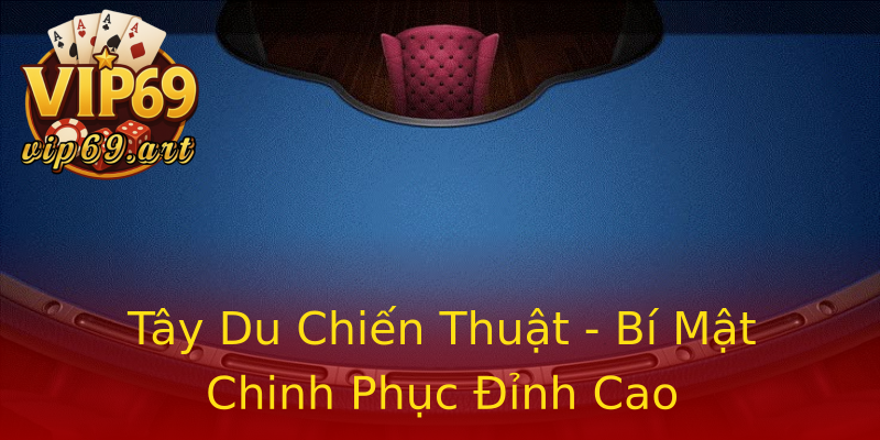 Tây Du Chiến Thuật - Bí Mật Chinh Phục Đỉnh Cao Tây Du Chiến Thuật - Bí Mật Chinh Phục Đỉnh Cao