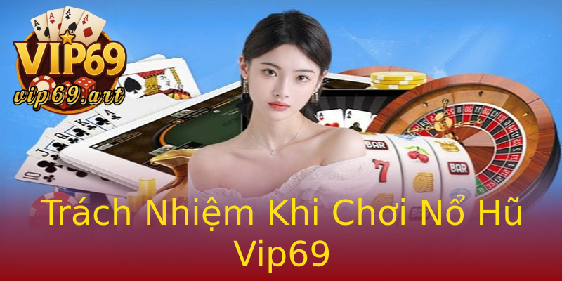 Trách Nhiệm Khi Chơi Nổ Hũ Vip69 Trách Nhiệm Khi Chơi Nổ Hũ Vip69