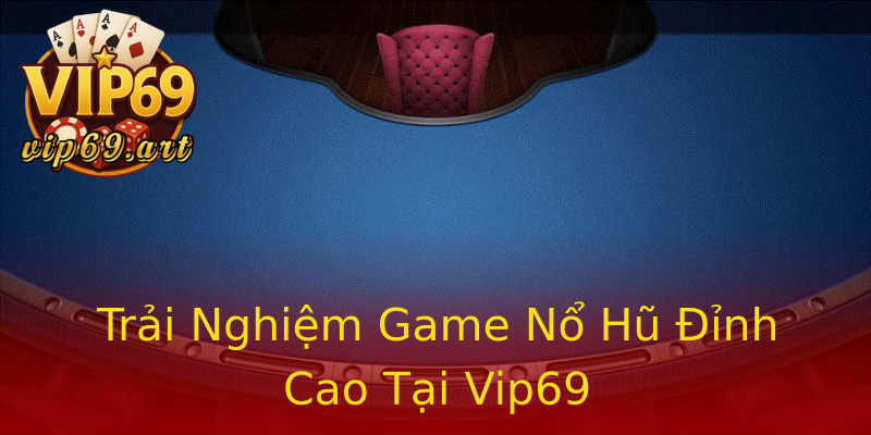 Trải Nghiệm Game Nổ Hũ Đỉnh Cao Tại Vip69 Trải Nghiệm Game Nổ Hũ Đỉnh Cao Tại Vip69